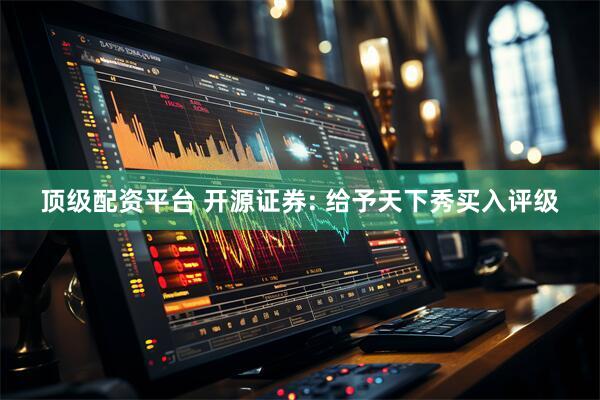 顶级配资平台 开源证券: 给予天下秀买入评级