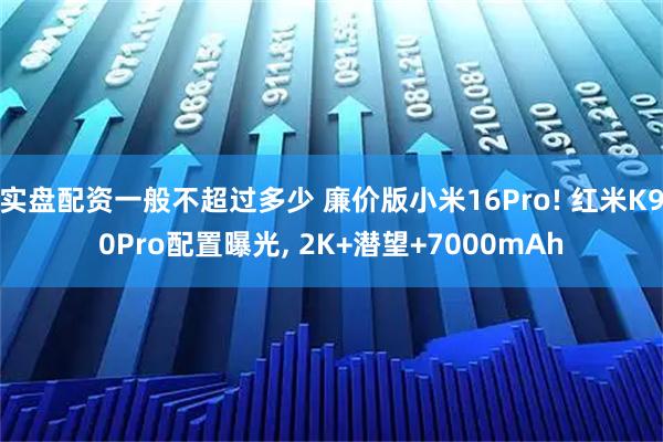 实盘配资一般不超过多少 廉价版小米16Pro! 红米K90Pro配置曝光, 2K+潜望+7000mAh