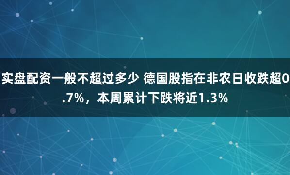 实盘配资一般不超过多少 德国股指在非农日收跌超0.7%，本周累计下跌将近1.3%