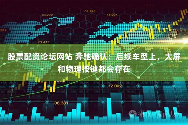 股票配资论坛网站 奔驰确认：后续车型上，大屏和物理按键都会存在