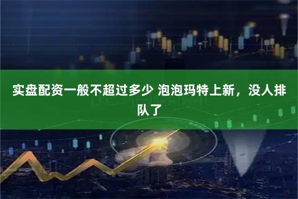 实盘配资一般不超过多少 泡泡玛特上新，没人排队了