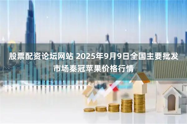 股票配资论坛网站 2025年9月9日全国主要批发市场秦冠苹果价格行情