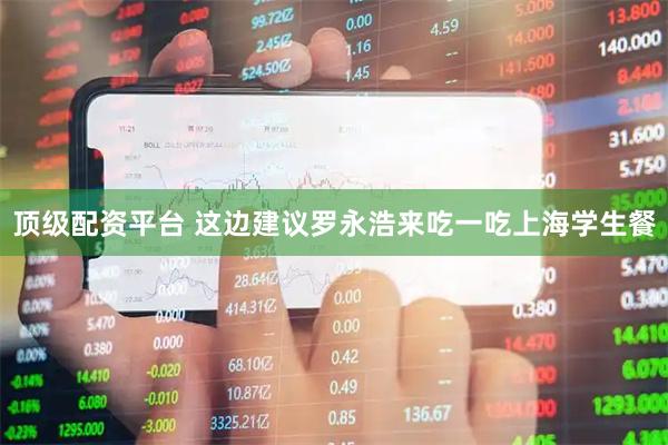 顶级配资平台 这边建议罗永浩来吃一吃上海学生餐