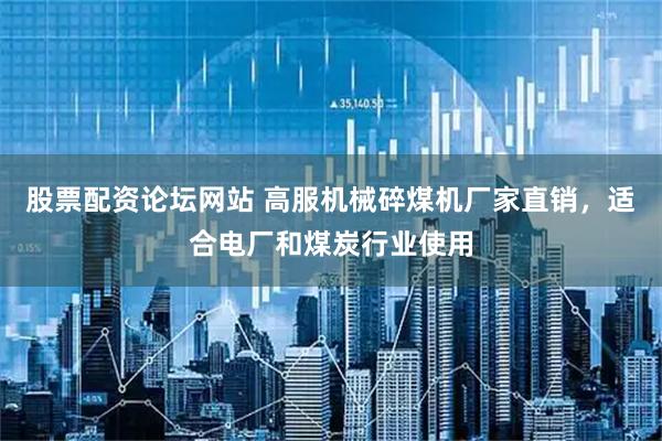 股票配资论坛网站 高服机械碎煤机厂家直销，适合电厂和煤炭行业使用