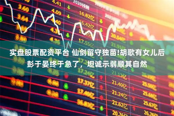 实盘股票配资平台 仙剑留守独苗!胡歌有女儿后彭于晏终于急了，坦诚示弱顺其自然