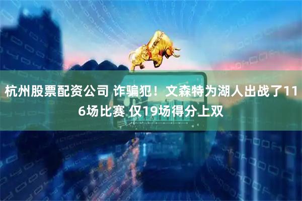 杭州股票配资公司 诈骗犯！文森特为湖人出战了116场比赛 仅19场得分上双