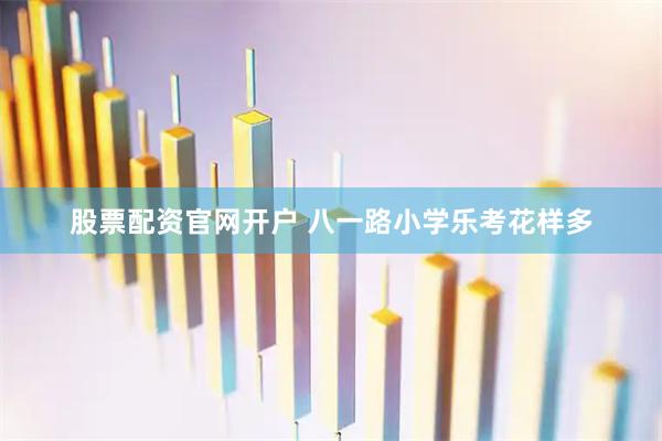 股票配资官网开户 八一路小学乐考花样多