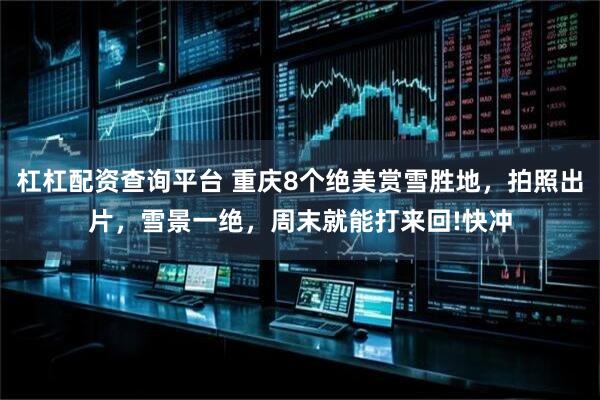 杠杠配资查询平台 重庆8个绝美赏雪胜地，拍照出片，雪景一绝，周末就能打来回!快冲
