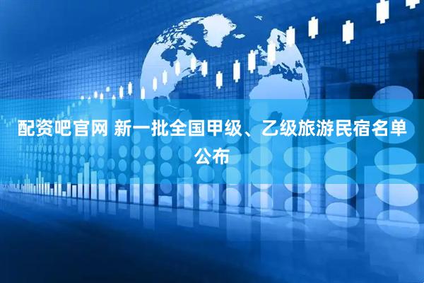 配资吧官网 新一批全国甲级、乙级旅游民宿名单公布