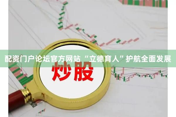 配资门户论坛官方网站 “立德育人”护航全面发展