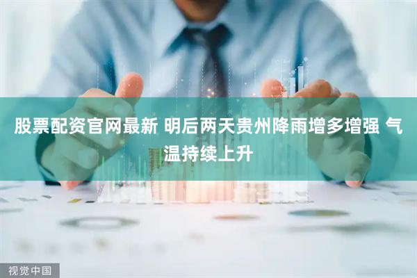 股票配资官网最新 明后两天贵州降雨增多增强 气温持续上升