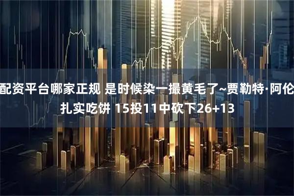 配资平台哪家正规 是时候染一撮黄毛了~贾勒特·阿伦扎实吃饼 15投11中砍下26+13