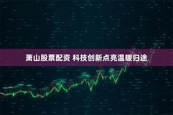 萧山股票配资 科技创新点亮温暖归途
