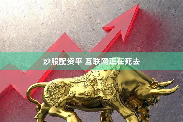 炒股配资平 互联网正在死去