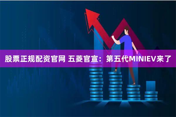 股票正规配资官网 五菱官宣：第五代MINIEV来了