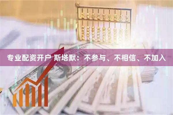 专业配资开户 斯塔默：不参与、不相信、不加入